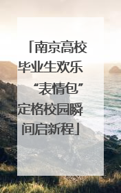南京高校毕业生欢乐“表情包”定格校园瞬间启新程