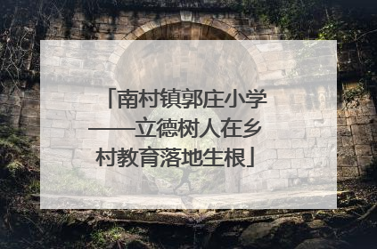 南村镇郭庄小学——立德树人在乡村教育落地生根