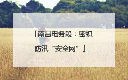 南昌电务段：密织防汛“安全网”
