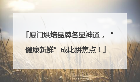 厦门烘焙品牌各显神通，“健康新鲜”成比拼焦点！