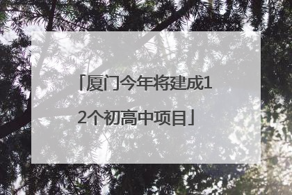 厦门今年将建成12个初高中项目