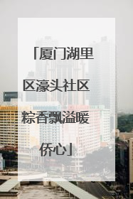 厦门湖里区濠头社区粽香飘溢暖侨心