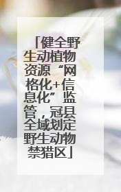 健全野生动植物资源“网格化+信息化”监管，冠县全域划定野生动物禁猎区