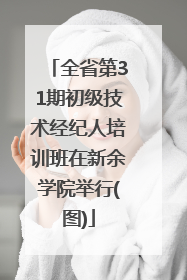 全省第31期初级技术经纪人培训班在新余学院举行(图)