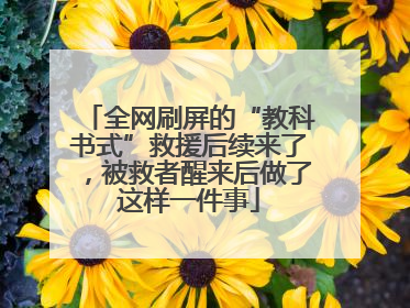 全网刷屏的“教科书式”救援后续来了，被救者醒来后做了这样一件事