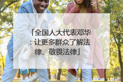 全国人大代表邓华：让更多群众了解法律、敬畏法律