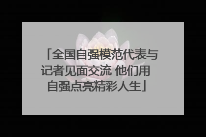全国自强模范代表与记者见面交流 他们用自强点亮精彩人生