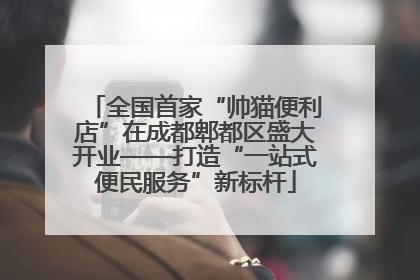 全国首家“帅猫便利店”在成都郫都区盛大开业——打造“一站式便民服务”新标杆