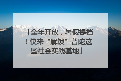 全年开放，暑假提档！快来“解锁”普陀这些社会实践基地