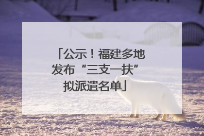 公示！福建多地发布“三支一扶”拟派遣名单