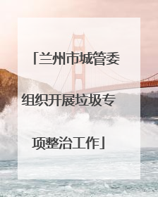 兰州市城管委组织开展垃圾专项整治工作
