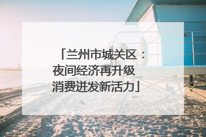 兰州市城关区：夜间经济再升级 消费迸发新活力