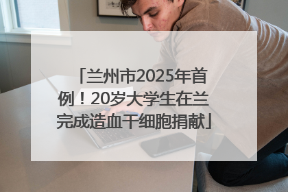 兰州市2025年首例！20岁大学生在兰完成造血干细胞捐献