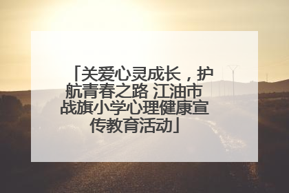 关爱心灵成长，护航青春之路 江油市战旗小学心理健康宣传教育活动