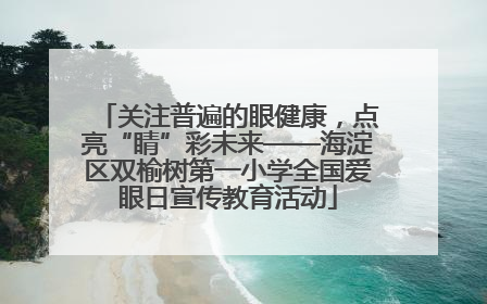 关注普遍的眼健康，点亮“睛”彩未来——海淀区双榆树第一小学全国爱眼日宣传教育活动