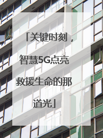 关键时刻，智慧5G点亮救援生命的那道光