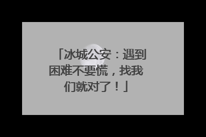 冰城公安：遇到困难不要慌，找我们就对了！