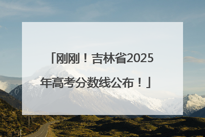 刚刚！吉林省2025年高考分数线公布！