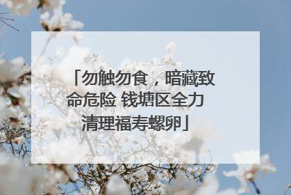 勿触勿食，暗藏致命危险 钱塘区全力清理福寿螺卵