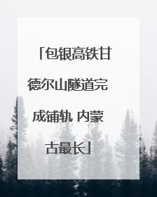 包银高铁甘德尔山隧道完成铺轨 内蒙古最长