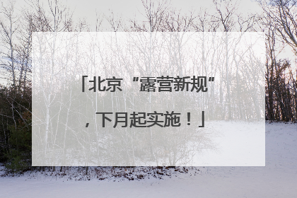 北京“露营新规”，下月起实施！