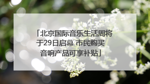 北京国际音乐生活周将于29日启幕 市民购买音响产品可享补贴