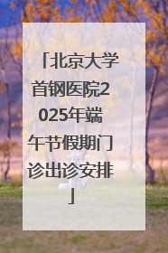 北京大学首钢医院2025年端午节假期门诊出诊安排