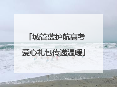 城管蓝护航高考 爱心礼包传递温暖