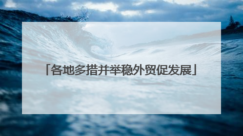 各地多措并举稳外贸促发展