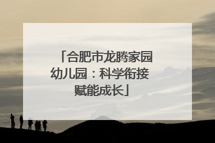 合肥市龙腾家园幼儿园：科学衔接 赋能成长