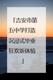 吉安市第五中学打造沉浸式毕业狂欢新体验