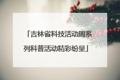 吉林省科技活动周系列科普活动精彩纷呈