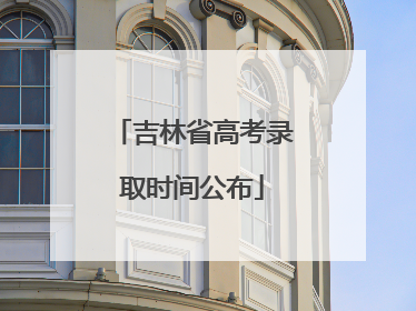 吉林省高考录取时间公布