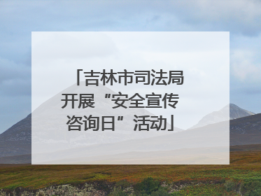吉林市司法局开展“安全宣传咨询日”活动