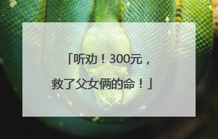 听劝！300元，救了父女俩的命！