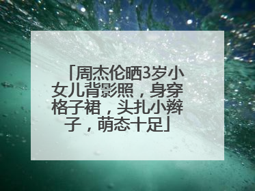 周杰伦晒3岁小女儿背影照，身穿格子裙，头扎小辫子，萌态十足