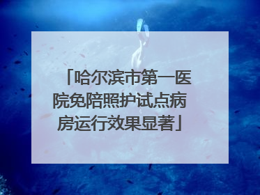 哈尔滨市第一医院免陪照护试点病房运行效果显著