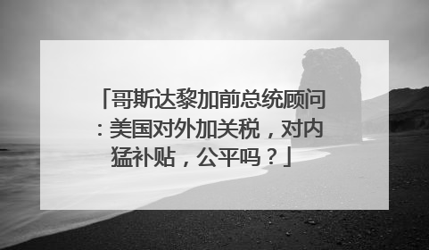 哥斯达黎加前总统顾问：美国对外加关税，对内猛补贴，公平吗？