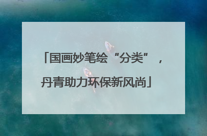 国画妙笔绘“分类”，丹青助力环保新风尚