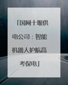 国网十堰供电公司：智能机器人护航高考保电