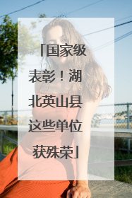 国家级表彰！湖北英山县这些单位获殊荣