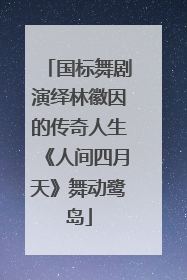 国标舞剧演绎林徽因的传奇人生《人间四月天》舞动鹭岛