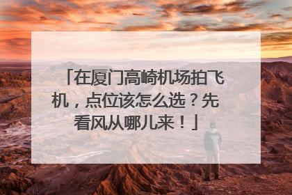 在厦门高崎机场拍飞机，点位该怎么选？先看风从哪儿来！