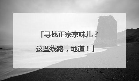 寻找正宗京味儿？这些线路，地道！