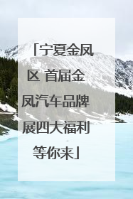 宁夏金凤区 首届金凤汽车品牌展四大福利等你来