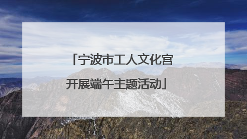 宁波市工人文化宫开展端午主题活动