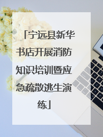 宁远县新华书店开展消防知识培训暨应急疏散逃生演练