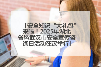 安全知识“大礼包”来啦！2025年湖北省暨武汉市安全宣传咨询日活动在汉举行