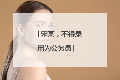 宋某，不得录用为公务员