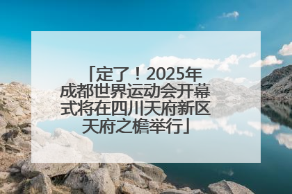 定了！2025年成都世界运动会开幕式将在四川天府新区天府之檐举行